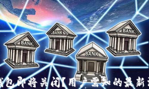 
TP钱包即将关闭？用户需知的最新消息