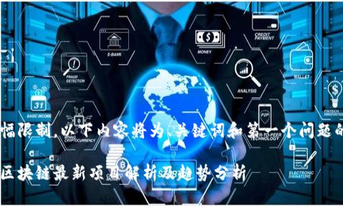 由于篇幅限制，以下内容将为、关键词和第一个问题的示例。”

新加坡区块链最新项目解析及趋势分析