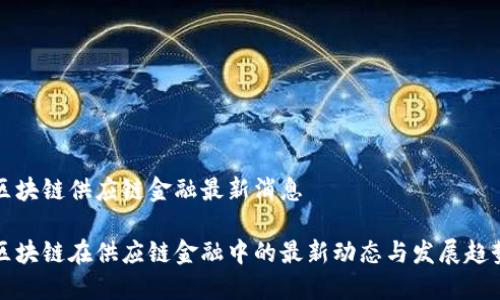 区块链供应链金融最新消息

区块链在供应链金融中的最新动态与发展趋势