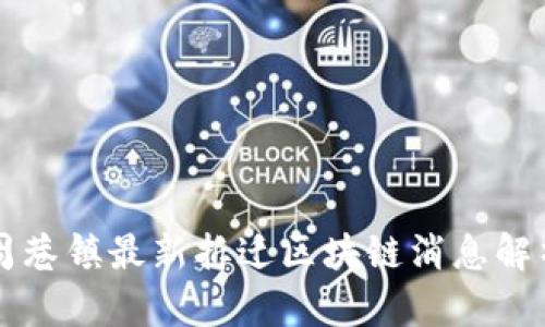 周巷镇最新拆迁区块链消息解析