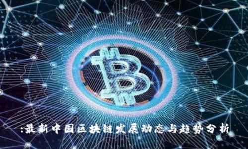 :最新中国区块链发展动态与趋势分析