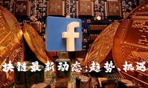 东盟区块链最新动态：趋势、机遇与挑战