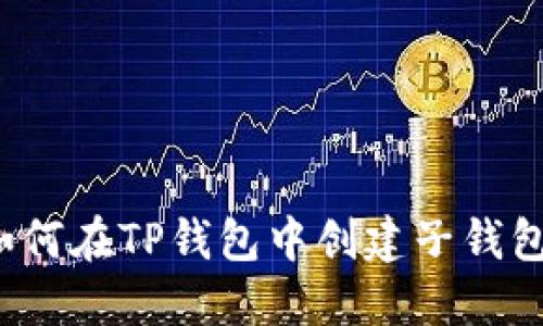 如何在TP钱包中创建子钱包？