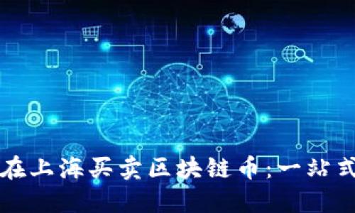如何在上海买卖区块链币：一站式指南
