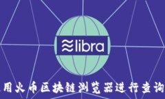   如何使用火币区块链浏览器进行查询和下载