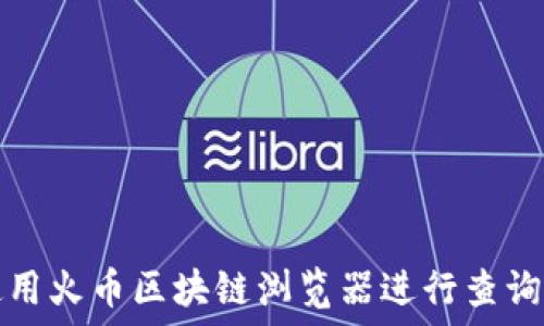   
如何使用火币区块链浏览器进行查询和下载