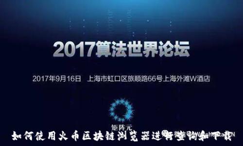   
如何使用火币区块链浏览器进行查询和下载