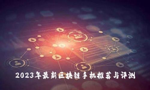2023年最新区块链手机推荐与评测