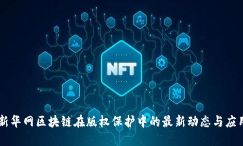 新华网区块链在版权保护中的最新动态与应用